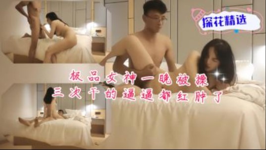 极品女神一晚被干3次比比都红肿了