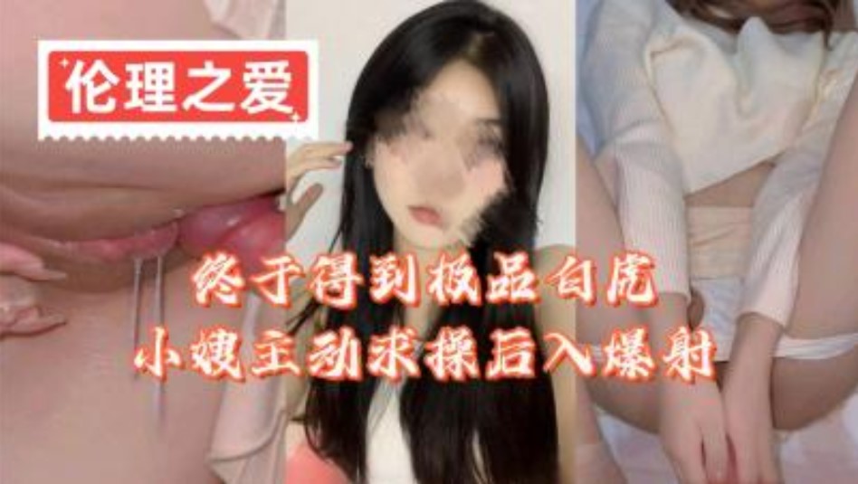 家有迷人小嫂-终于得到极品白虎小嫂主动求操后入爆射