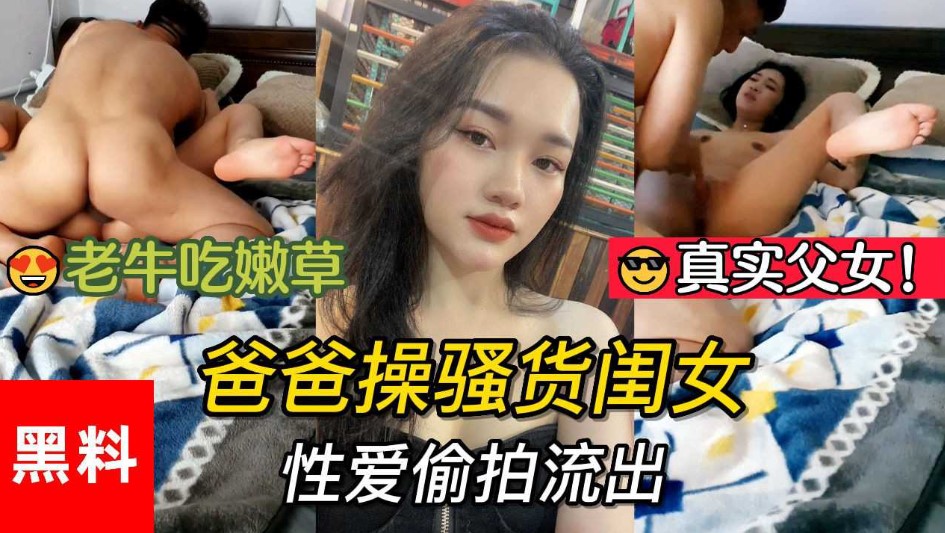 真实父女老牛吃嫩草。爸爸操骚货闺女性爱偷拍