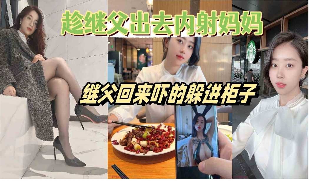 趁继父出去内射妈妈继父回来吓的躲柜子