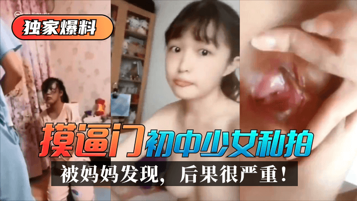 【独家爆料】“摸逼门”初中少女私拍被妈妈发现后果很严重！