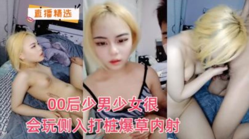 00后少男少女很会玩侧入打桩机爆操内射