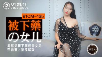 国产AV91制片厂91CM135被下药的女儿黄雪纯